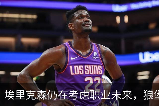 埃里克森仍在考虑职业未来，狼堡给予充分恢复时间