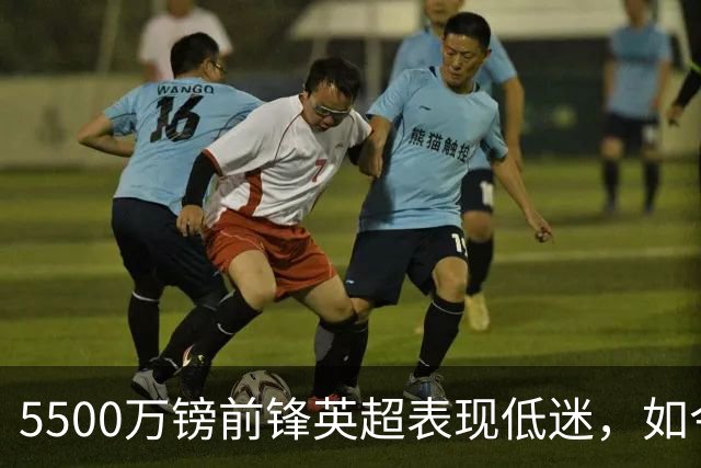 5500万镑前锋英超表现低迷，如今成为纽卡新核心